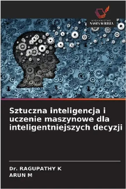 Sztuczna inteligencja i uczenie maszynowe dla inteligentniejszych decyzji by Ragupathy K
