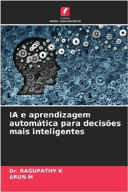 IA e aprendizagem automática para decisões mais inteligentes by K, Ragupathy