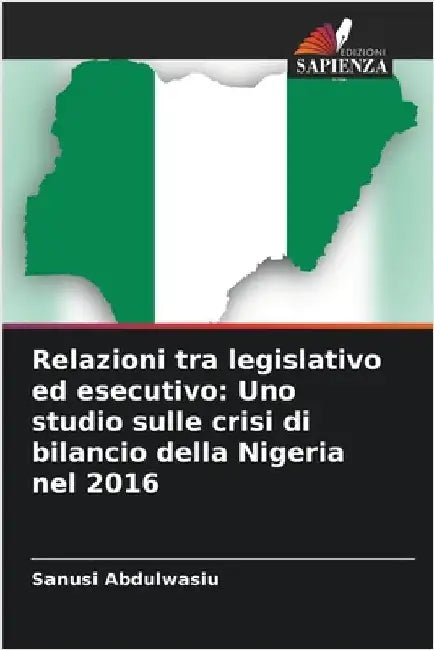 Relazioni tra legislativo ed esecutivo: Uno studio sulle crisi di bilancio della Nigeria nel 2016 by Abdulwasiu, Sanusi