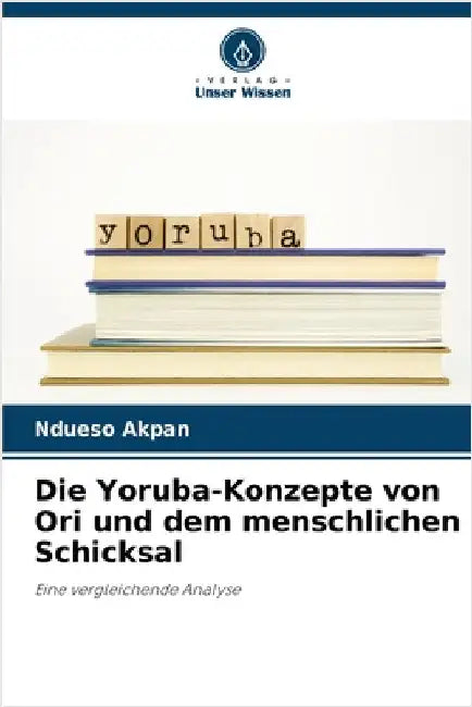 Die Yoruba-Konzepte von Ori und dem menschlichen Schicksal by Akpan, Ndueso