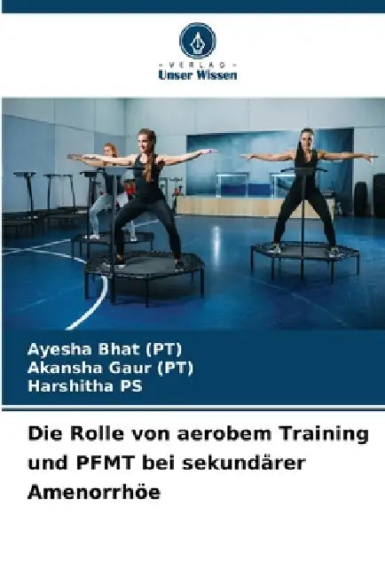 Die Rolle von aerobem Training und PFMT bei sekundärer Amenorrhöe by Ayesha Bhat Pt, Akansha Gaur Pt, Harshitha Ps