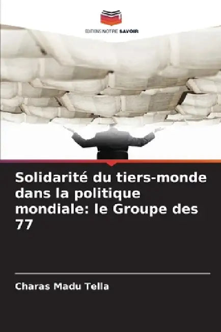 Solidarité du tiers-monde dans la politique mondiale: le Groupe des 77 by Charas Madu Tella