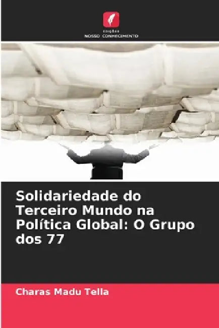 Solidariedade do Terceiro Mundo na Política Global: O Grupo dos 77 by Charas Madu Tella