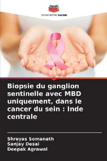 Biopsie du ganglion sentinelle avec MBD uniquement, dans le cancer du sein: Inde centrale by Shreyas Somanath, Sanjay Desai, Deepak Agrawal
