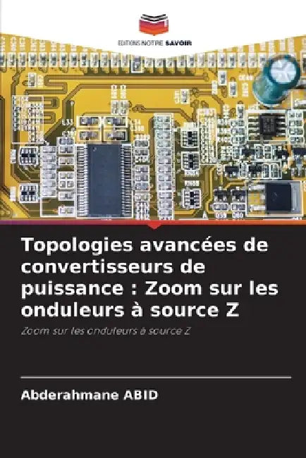 Topologies avancées de convertisseurs de puissance: Zoom sur les onduleurs à source Z by Abderahmane Abid