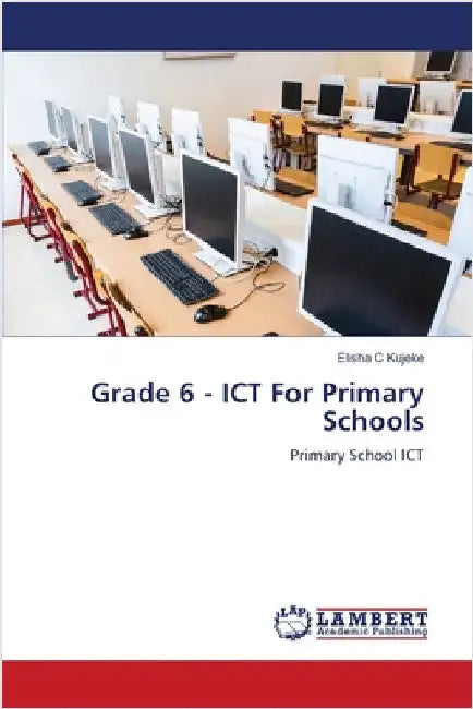 Grade 6 - ICT For Primary Schools by Kujeke, Elisha C.