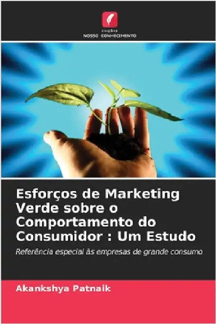 Esforços de Marketing Verde sobre o Comportamento do Consumidor: Um Estudo by Patnaik, Akankshya