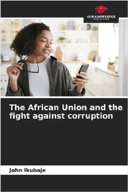 The African Union and the fight against corruption by John Ikubaje