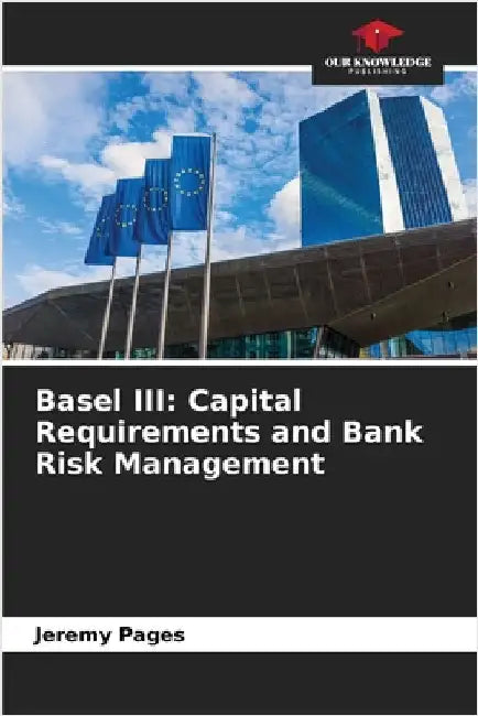 Basel III: Capital Requirements and Bank Risk Management by Pages, Jeremy