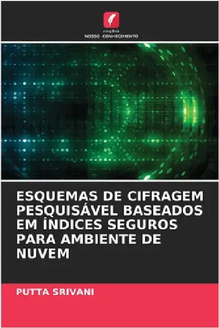 Esquemas de Cifragem Pesquisável Baseados Em Índices Seguros Para Ambiente de Nuvem by Srivani, Putta