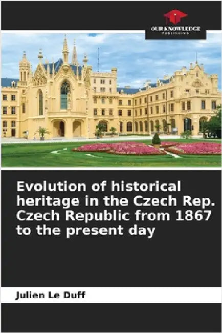 Evolution of historical heritage in the Czech Rep. Czech Republic from 1867 to the present day by Le Duff, Julien