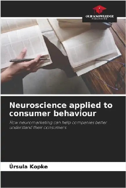 Neuroscience applied to consumer behaviour by Kopke, Úrsula