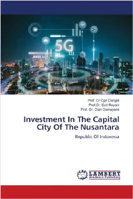 Investment In The Capital City Of The Nusantara by Darojat, Prof Ojat