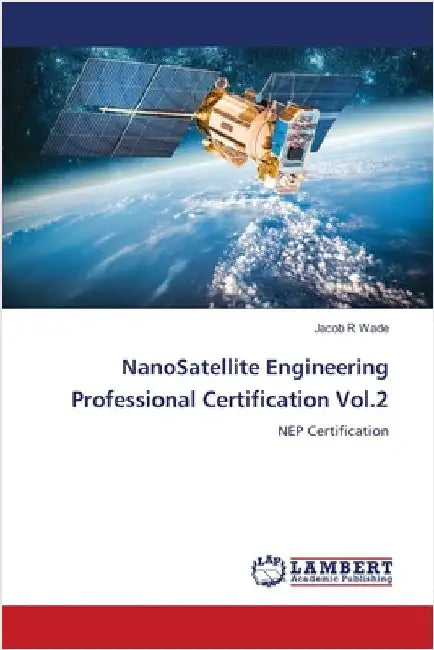 NanoSatellite Engineering Professional Certification Vol.2 by Wade, Jacob R.