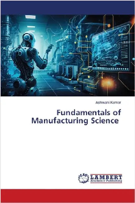 Fundamentals of Manufacturing Science by Kumar, Ashiwani