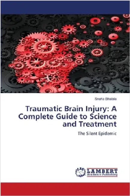 Traumatic Brain Injury: A Complete Guide to Science and Treatment by Sneha Bhalala