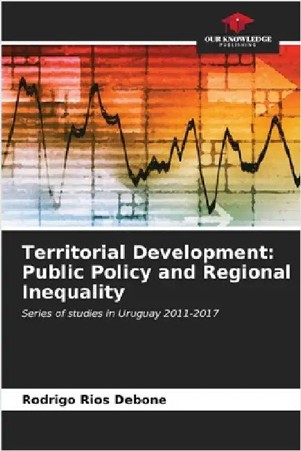 Territorial Development: Public Policy and Regional Inequality by Ríos Debone, Rodrigo