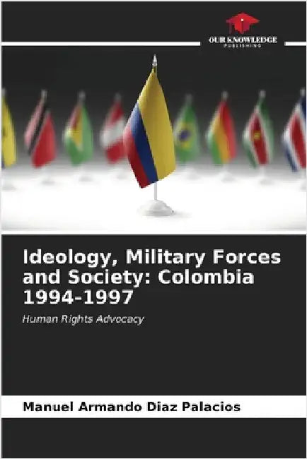 Ideology, Military Forces and Society: Colombia 1994-1997 by Diaz Palacios, Manuel Armando