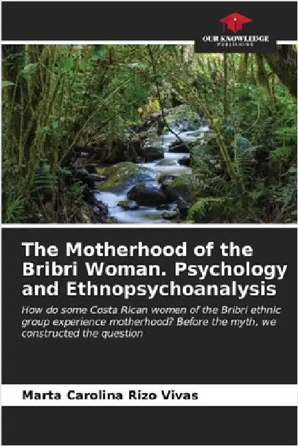 The Motherhood of the Bribri Woman. Psychology and Ethnopsychoanalysis by Rizo Vivas, Marta Carolina