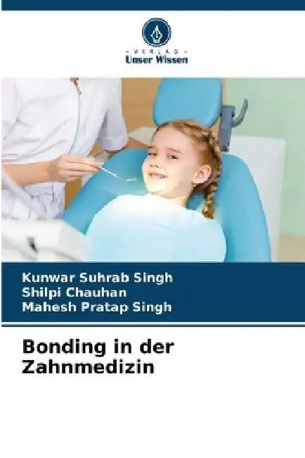 Bonding in der Zahnmedizin by Kunwar Suhrab Singh, Shilpi Chauhan, Mahesh Pratap Singh