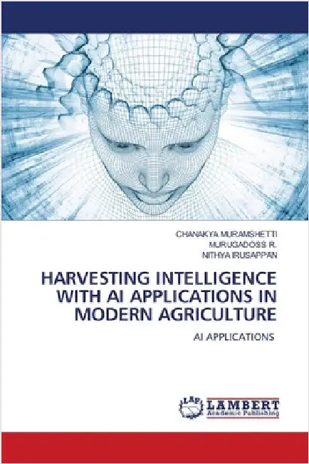 Harvesting Intelligence with AI Applications in Modern Agriculture by Muramshetti, Chanakya