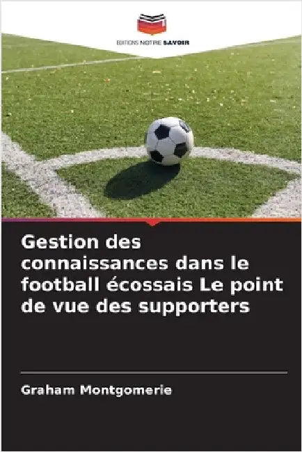 Gestion des connaissances dans le football écossais Le point de vue des supporters by Montgomerie, Graham