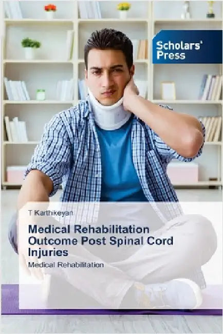 Medical Rehabilitation Outcome Post Spinal Cord Injuries by Karthikeyan, T.