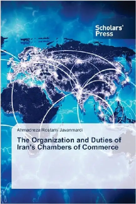 The Organization and Duties of Iran's Chambers of Commerce by Javanmardi, Ahmadreza Rostami