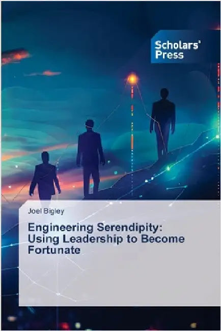 Engineering Serendipity: Using Leadership to Become Fortunate by Bigley, Joel