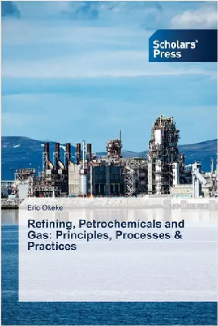 Refining, Petrochemicals and Gas: Principles, Processes & Practices by Okeke, Eric