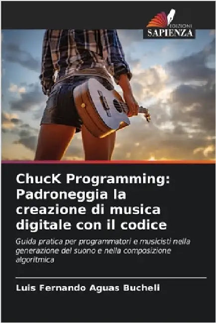 ChucK Programming: Padroneggia la creazione di musica digitale con il codice by Aguas Bucheli, Luis Fernando