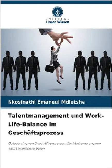 Talentmanagement und Work-Life-Balance im Geschäftsprozess by Mdletshe, Nkosinathi Emaneul