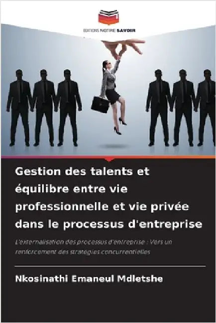 Gestion des talents et équilibre entre vie professionnelle et vie privée dans le processus d'entreprise by Mdletshe, Nkosinathi Emaneul