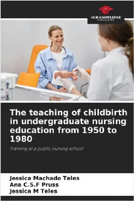 The teaching of childbirth in undergraduate nursing education from 1950 to 1980 by Machado Teles, Jéssica
