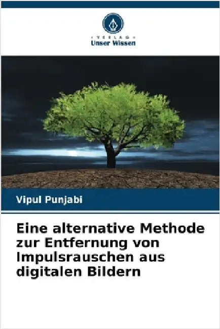Eine alternative Methode zur Entfernung von Impulsrauschen aus digitalen Bildern by Punjabi, Vipul