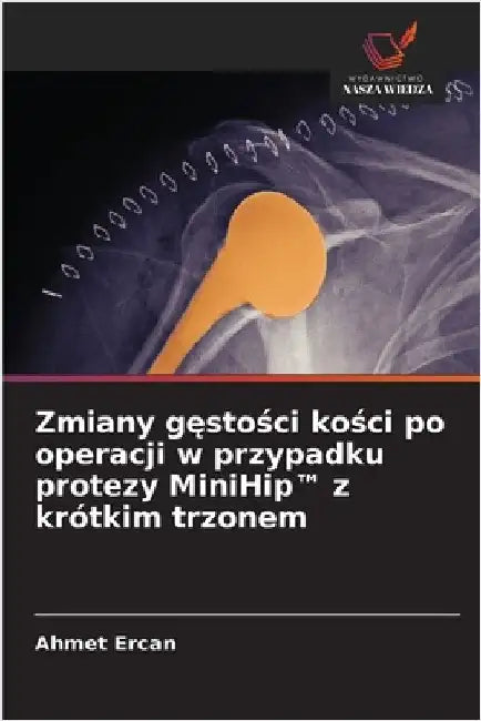 Zmiany gęstości kości po operacji w przypadku protezy MiniHip(TM) z krótkim trzonem by Ercan, Ahmet