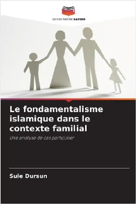 Le fondamentalisme islamique dans le contexte familial by Dursun, Sule