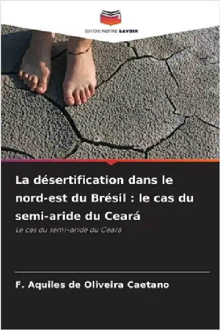 La désertification dans le nord-est du Brésil: le cas du semi-aride du Ceará by Caetano, F. Aquiles de Oliveira