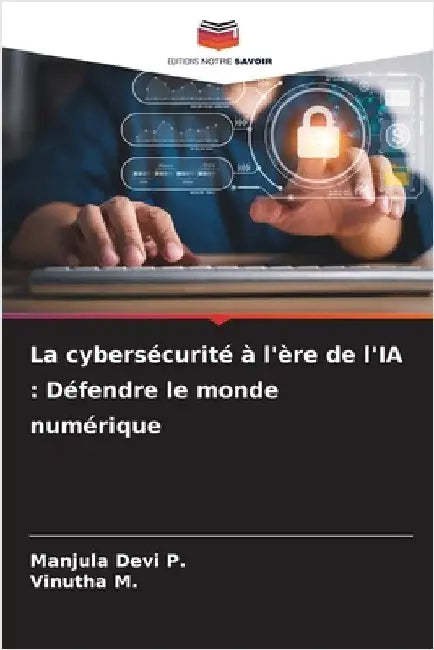 La cybersécurité à l'ère de l'IA: Défendre le monde numérique by P, Manjula Devi