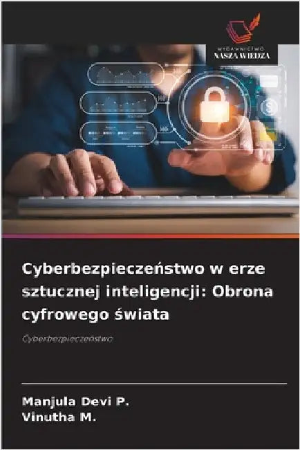 Cyberbezpieczeństwo w erze sztucznej inteligencji: Obrona cyfrowego świata by P, Manjula Devi