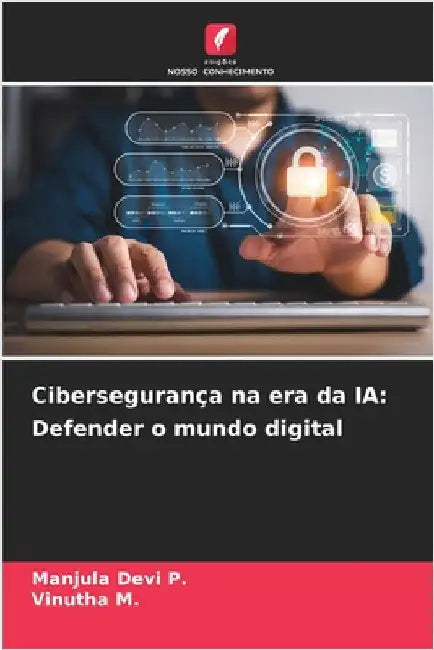 Cibersegurança na era da IA: Defender o mundo digital by P, Manjula Devi