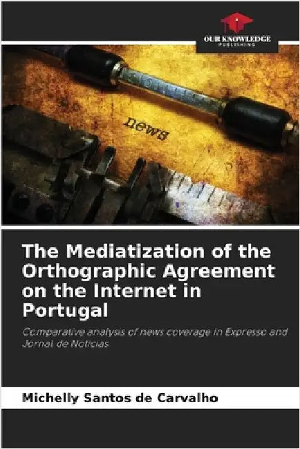 The Mediatization of the Orthographic Agreement on the Internet in Portugal by Santos de Carvalho, Michelly