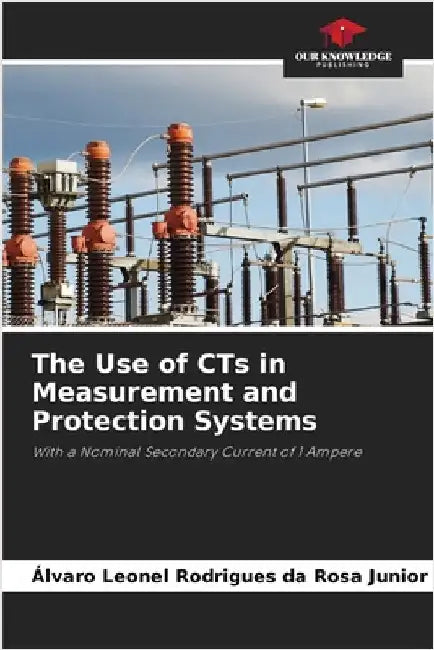 The Use of CTs in Measurement and Protection Systems by Rodrigues Da Rosa Junior, Álvaro Leonel
