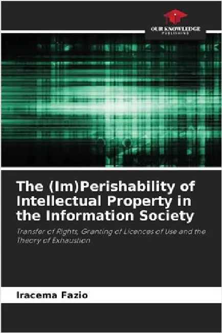 The (Im)Perishability of Intellectual Property in the Information Society by Fazio, Iracema