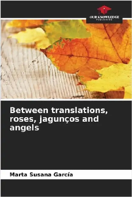Between translations, roses, jagunços and angels by García, Marta Susana