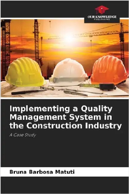Implementing a Quality Management System in the Construction Industry by Barbosa Matuti, Bruna