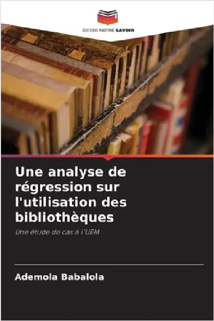 Une analyse de régression sur l'utilisation des bibliothèques by Babalola, Ademola