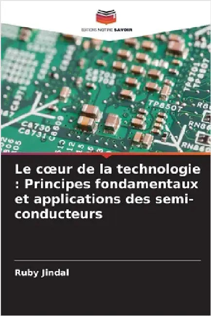 Le coeur de la technologie: Principes fondamentaux et applications des semi-conducteurs by Jindal, Ruby