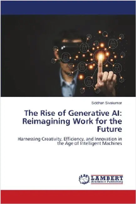 The Rise of Generative AI: Reimagining Work for the Future by Siddhan Sivakumar