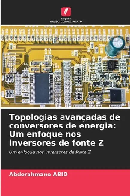 Topologias avançadas de conversores de energia: Um enfoque nos inversores de fonte Z by Abderahmane Abid